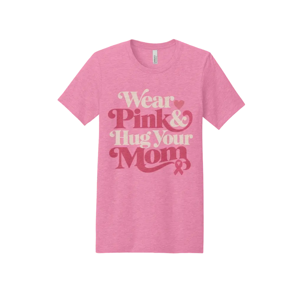 Wear Pink & Hug Your Mom: Bella + Canvas T-Shirt